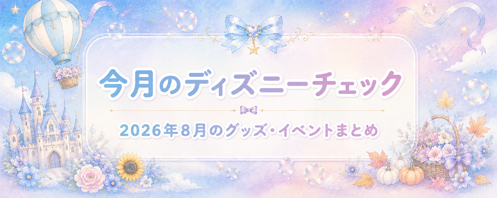 今月のディズニーチェック📝 2026年8月のグッズ・イベントまとめ🩷